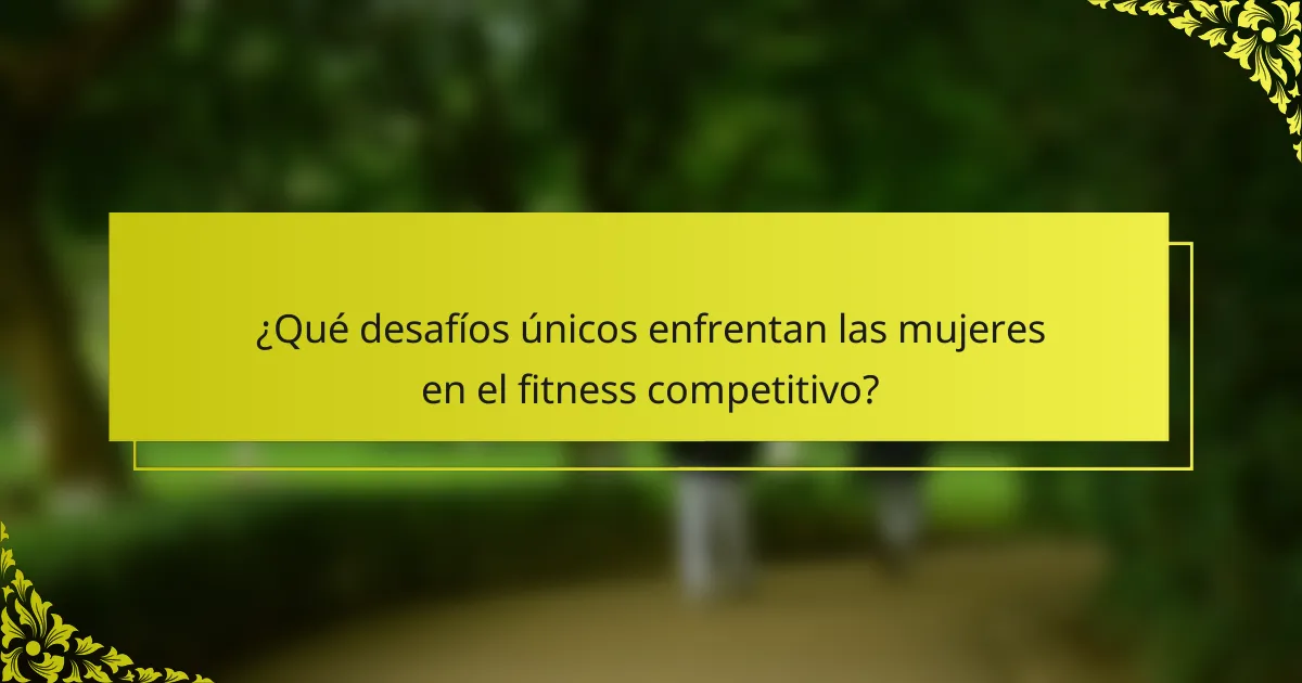 ¿Qué desafíos únicos enfrentan las mujeres en el fitness competitivo?