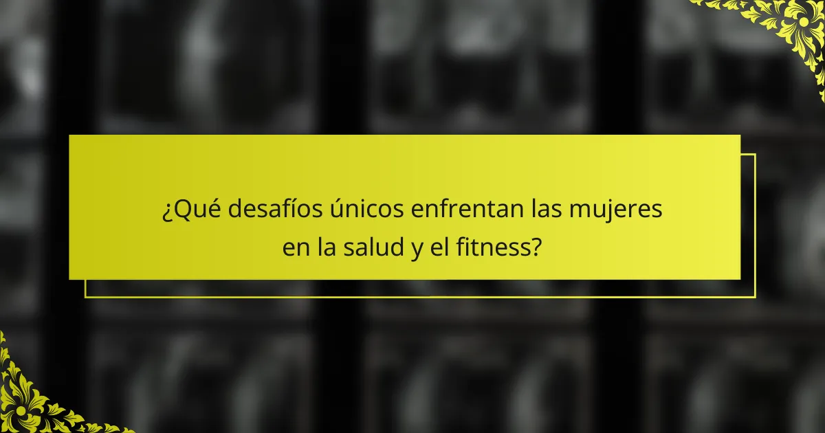 ¿Qué desafíos únicos enfrentan las mujeres en la salud y el fitness?
