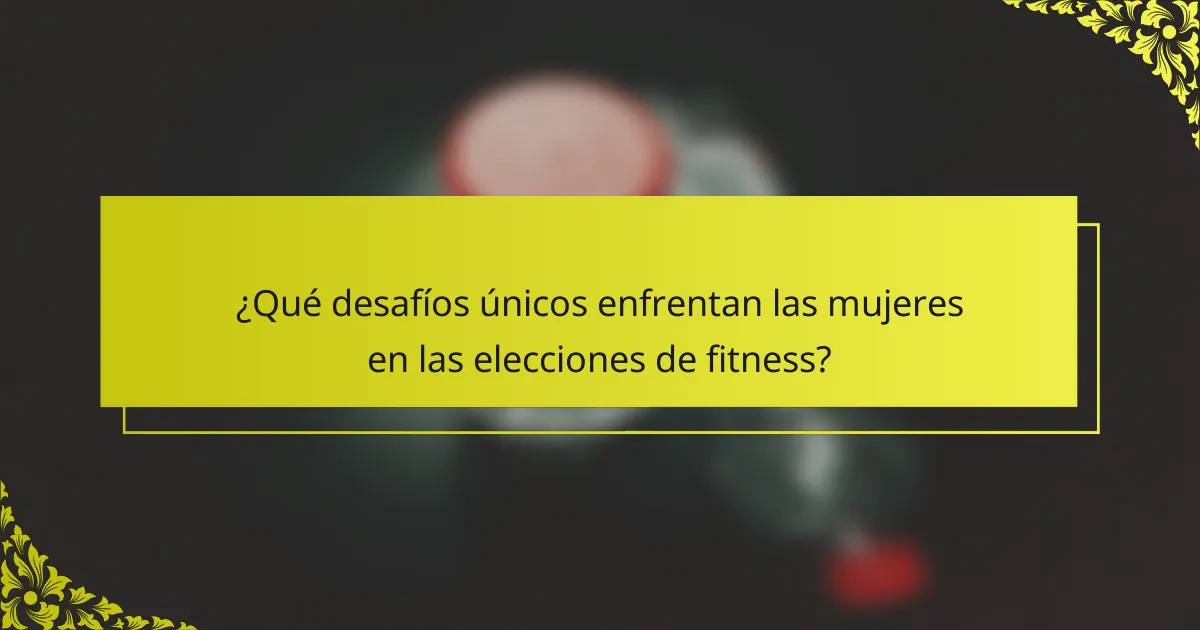 ¿Qué desafíos únicos enfrentan las mujeres en las elecciones de fitness?