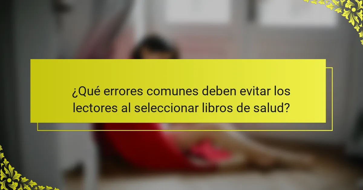 ¿Qué errores comunes deben evitar los lectores al seleccionar libros de salud?