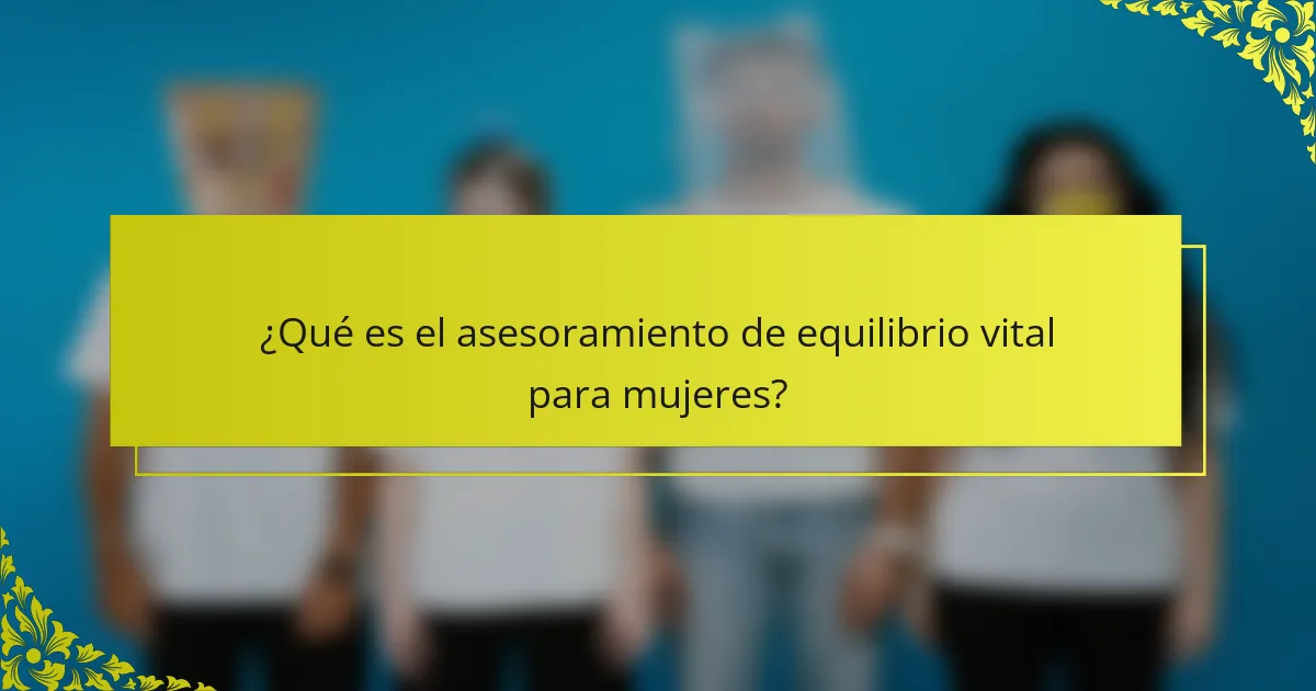 ¿Qué es el asesoramiento de equilibrio vital para mujeres?