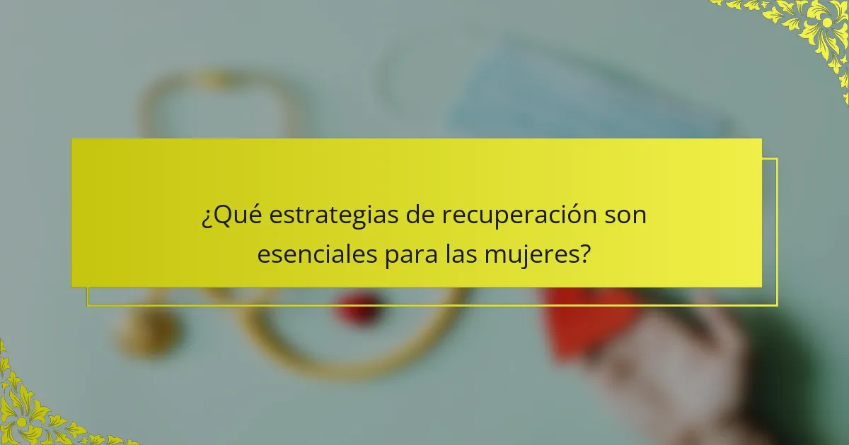 ¿Qué estrategias de recuperación son esenciales para las mujeres?