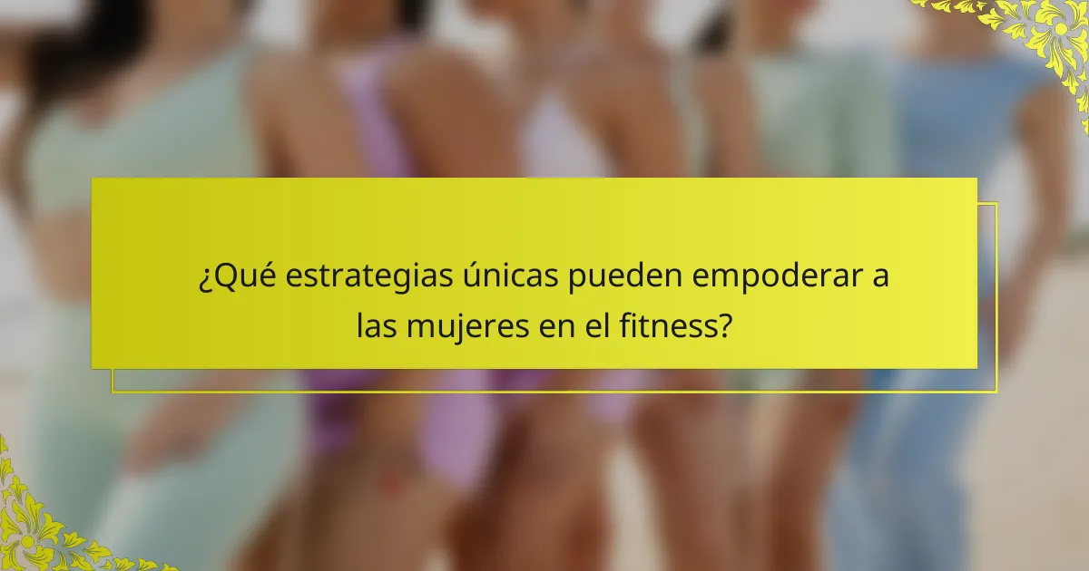 ¿Qué estrategias únicas pueden empoderar a las mujeres en el fitness?