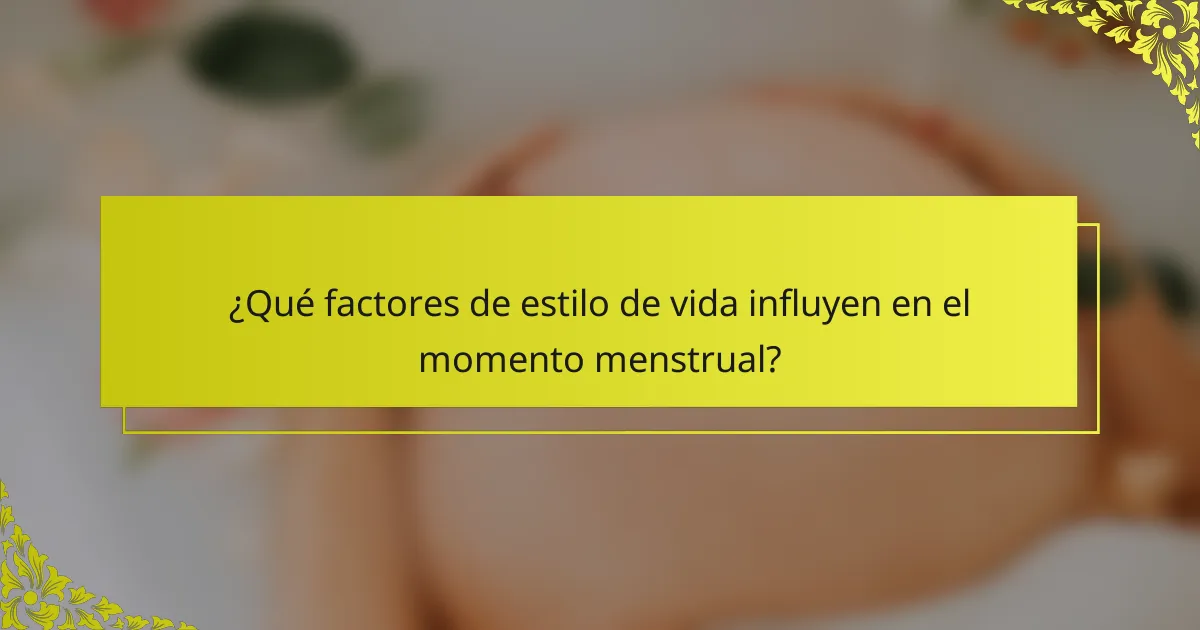 ¿Qué factores de estilo de vida influyen en el momento menstrual?