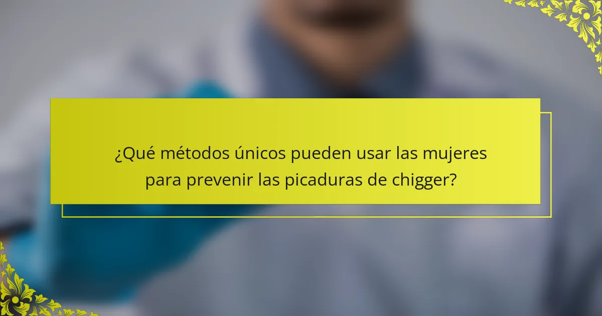 ¿Qué métodos únicos pueden usar las mujeres para prevenir las picaduras de chigger?