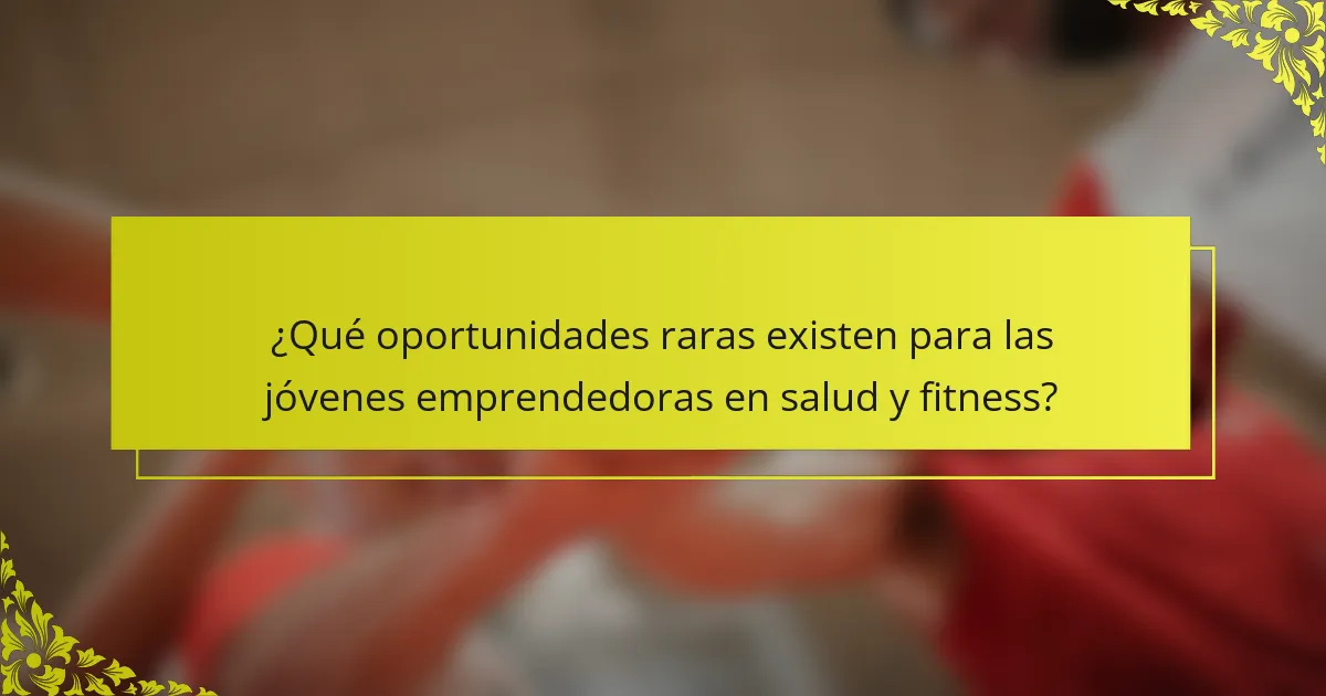 ¿Qué oportunidades raras existen para las jóvenes emprendedoras en salud y fitness?