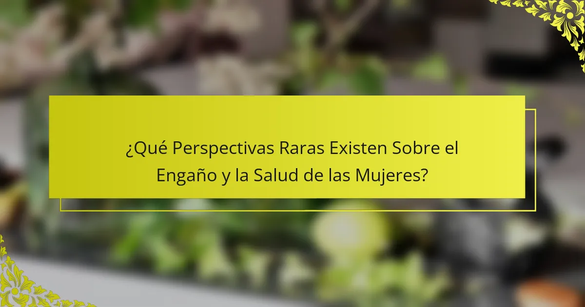 ¿Qué Perspectivas Raras Existen Sobre el Engaño y la Salud de las Mujeres?