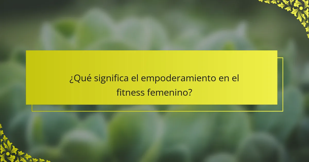 ¿Qué significa el empoderamiento en el fitness femenino?