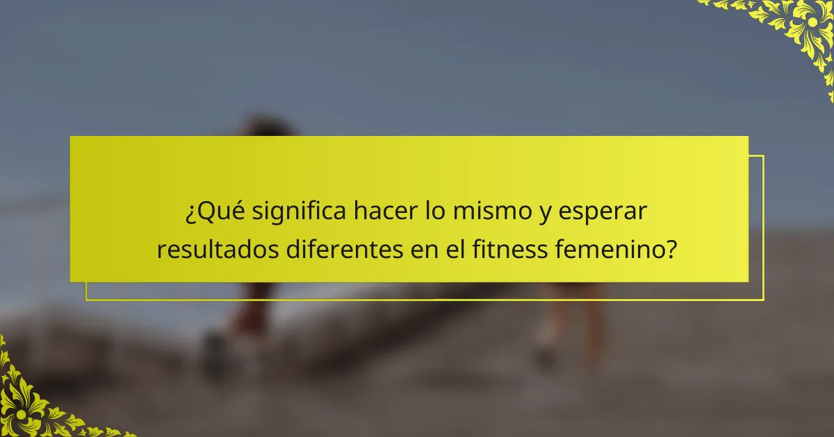 ¿Qué significa hacer lo mismo y esperar resultados diferentes en el fitness femenino?