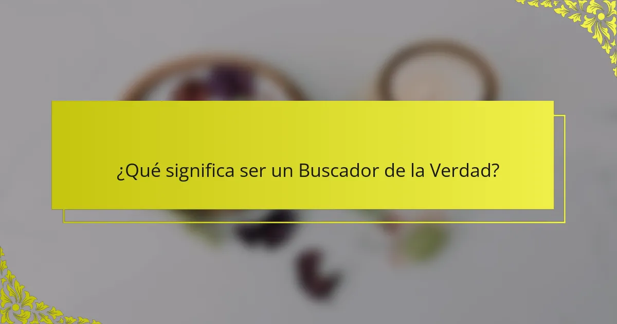 ¿Qué significa ser un Buscador de la Verdad?