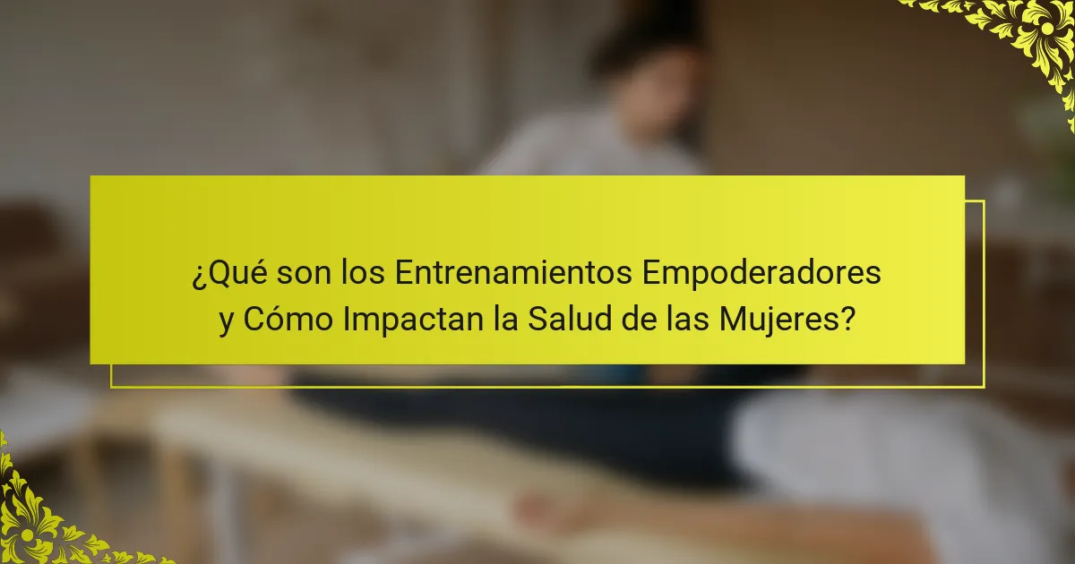 ¿Qué son los Entrenamientos Empoderadores y Cómo Impactan la Salud de las Mujeres?