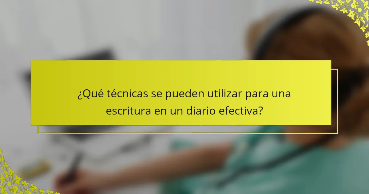 ¿Qué técnicas se pueden utilizar para una escritura en un diario efectiva?