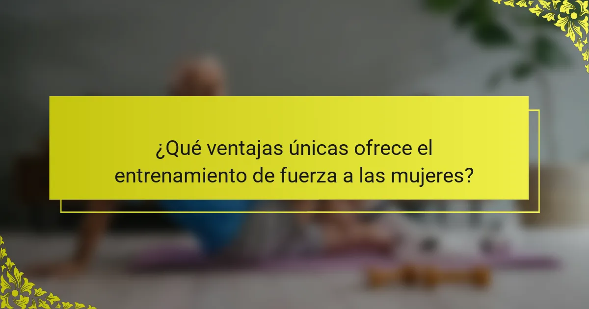 ¿Qué ventajas únicas ofrece el entrenamiento de fuerza a las mujeres?